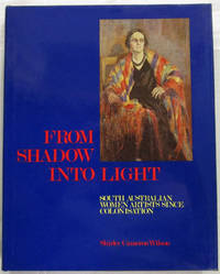 From Shadow Into Light. South Australian Women Artists Since Colonisation. [SIGNED] by Wilson, Shirley Cameron (Edited By Alison M. Dolling) - 1988