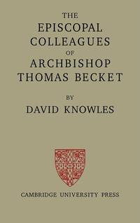 The Episcopal Colleagues of Archbishop Thomas Becket: Being the Ford Lectures delivered in the...