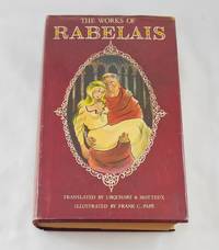 THE COMPLETE WORKS OF DOCTOR FRANCOIS RABELAIS Abstractor of the Quintessence Being An Account of the Inestimable Life of the Great Gargantua and of the Heroic Deeds, Sayings and Marvellous Voyages of His Son the Good Pantagruel.  (One Volume Edition)