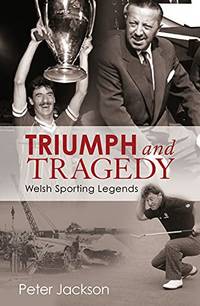 Triumph and Tragedy: Welsh Sporting Legends by Jackson, Peter