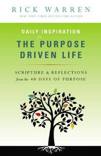 Daily Inspiration for the Purpose Driven Life: Scriptures and Reflections from the 40 Days of Purpose by Rick Warren