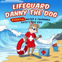 Lifeguard Danny the Dog: Essential Water & Swimming Safety for Kids (Danny the Dog: Learning...