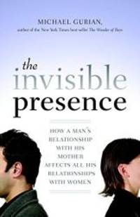 The Invisible Presence: How a Man&#039;s Relationship with His Mother Affects All His Relationships with Women by Michael Gurian - 2010-05-05