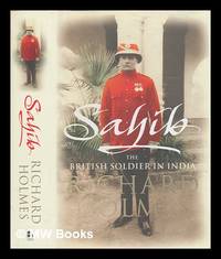 Sahib : the British soldier in India, 1750-1914 / Richard Holmes