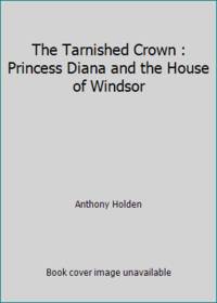 The Tarnished Crown : Princess Diana and the House of Windsor