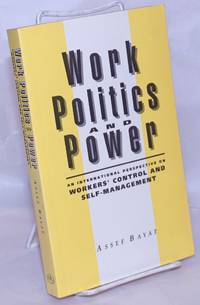 Work politics and power; an international perspective on workers&#039; control and self-management by Bayat, Assef - 1991