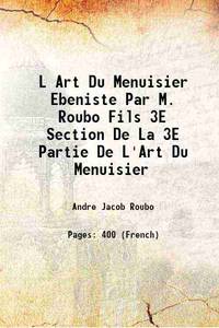 L Art Du Menuisier Ebeniste Par M. Roubo Fils 3E Section De La 3E Partie De L&#039;Art Du Menuisier de Andre Jacob Roubo - 2016