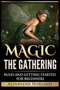 Magic The Gathering: Rules and Getting Started For Beginners: Rules and Getting Started For...
