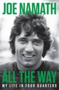 All the Way : My Life in Four Quarters by Joe Namath - 2019