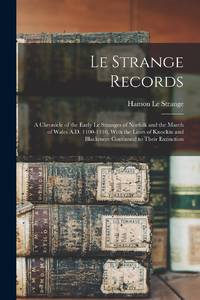 Le Strange Records: A Chronicle of the Early Le Stranges of Norfolk and the March of Wales A.D....