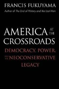 America at the Crossroads : Democracy, Power, and the Neoconservative Legacy