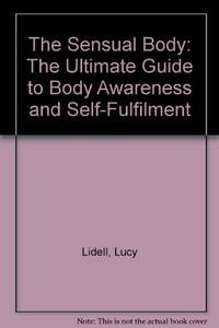 The Sensual Body: The Ultimate Guide to Body Awareness and Self-Fulfilment by Lidell Lucy