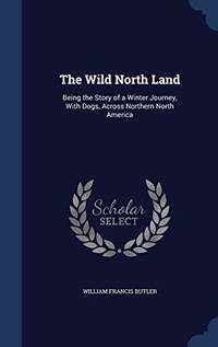 cover of The Wild North Land: Being the Story of a Winter Journey, with Dogs, Across Northern North America