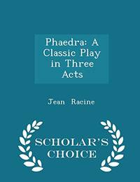 Phaedra: A Classic Play in Three Acts - Scholar&#039;s Choice Edition by Jean Racine