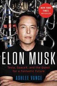 Elon Musk: Tesla, SpaceX, and the Quest for a Fantastic Future by Ashlee Vance - 2015-08-02