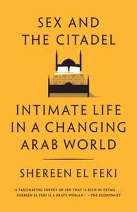 Sex and the Citadel : Intimate Life in a Changing Arab World