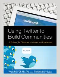 Using Twitter to Build Communities : A Primer for Libraries, Archives, and Museums