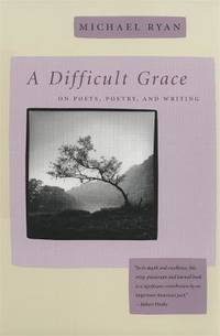 A Difficult Grace : On Poets, Poetry, and Writing