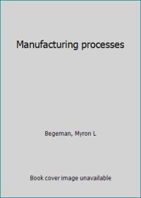 Manufacturing processes by Begeman, Myron L - 1947