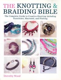 The Knotting &amp; Braiding Bible: The Complete Guide to Creative Knotting including Kumihimo, MacramÃ©, and Plaiting by WOOD, Dorothy - 2014