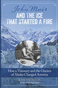 John Muir and the Ice That Started a Fire: How A Visionary And The Glaciers Of Alaska Changed...