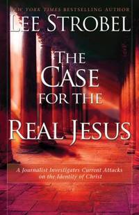 The Case for the Real Jesus : A Journalist Investigates Current Attacks on the Identity of Christ
