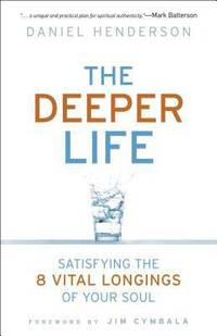 The Deeper Life : Satisfying the 8 Vital Longings of Your Soul