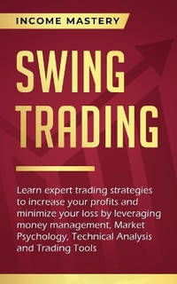 Swing Trading: Learn expert trading strategies to increase your profits and minimize your loss by...