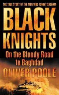 Black Knights : On the Bloody Road to Baghdad by Oliver Poole - 2004