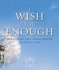 I Wish You Enough : Embracing Life's Most Valuable Moments... One Wish at a Time