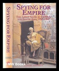 Spying for empire: the Great Game in Central and South Asia, 1757-1947 / Robert Johnson