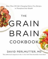 The Grain Brain Cookbook : More Than 150 Life-Changing Gluten-Free Recipes to Transform Your Health