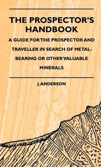 The Prospector's Handbook - A Guide For The Prospector And Traveller In Search Of Metal-Bearing...