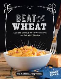 Beat the Wheat! : Easy and Delecious Wheat-Free Recipes for Kids with Allergies