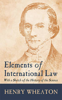 Elements of International Law: With a Sketch of the History of the..