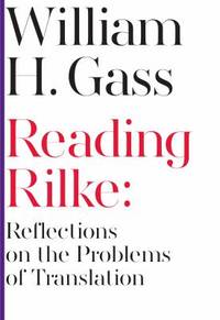 Reading Rilke : Reflections on the Problems of Translation by William H. Gass - 2015