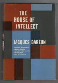 The House of Intellect How Intellect, the Prime Force in Western  Civilization, is Being Destroyed by Our Culture in the Name of Art,  Science and Philanthropy by Barzun, Jacques - 1959