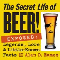Secret Life of Beer!: Exposed: Legends, Lore & Little-Known Facts