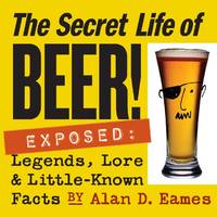 The Secret Life of Beer!: Exposed: Legends, Lore & Little-Known Facts