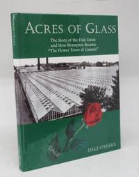 Acres of Glass: The Story of the Dale Estate and How Brampton Became "The Flower Town of Canada" by Dale O'HARA - Hardcover - 2007 - from Attic Books (SKU: 130704)