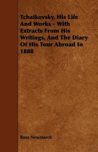 Tchaikovsky, His Life And Works - With Extracts From His Writings, And The Diary Of His Tour...