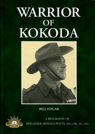 Warrior Of Kokoda A Biography Of Brigadier Arnold Potts By Bill Edgar Hardcover Reprint