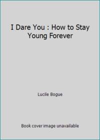 I Dare You : How to Stay Young Forever