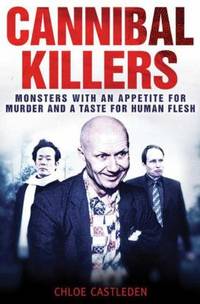 Cannibal Killers : Monsters with an Appetite for Murder and a Taste for Human Flesh