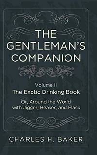 The Gentleman's Companion: Being an Exotic Drinking Book Or, Around the World with Jigger,...