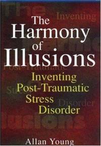 The Harmony of Illusions : Inventing Post-Traumatic Stress Disorder