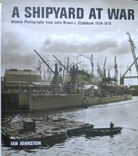 A Shipyard at War:  Unseen Photographs from John Brown's, Clydebank  1914-1918