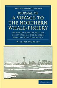 Journal of a Voyage to the Northern Whale-Fishery: Including Researches and Discoveries on the...