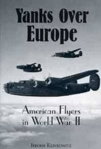 YANKS OVER EUROPE: AMERICAN FLYERS IN WORLD WAR II by Jerome Klinkowitz - 1996