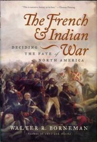 The French And Indian War: Deciding The Fate Of North America by Walter R Borneman - 1st Edition - 2006 - from Chris Hartmann, Bookseller (SKU: 034581)